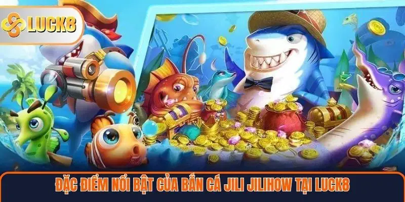 Bắn Cá Jili Jilihow Tại LUCK8 – Sân Chơi Giải Trí Hấp Dẫn Nhất 3 Đặc điểm nổi bật của bắn cá Jili Jilihow tại Luck8