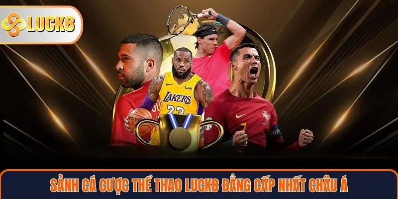Sảnh cá cược thể thao LUCK8 đẳng cấp nhất Châu Á