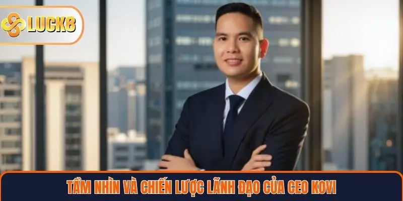 CEO KOVI 2 Tầm nhìn và chiến lược lãnh đạo của CEO KOVI