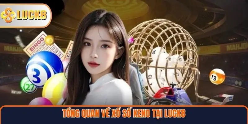 Xổ Số Keno – Sân Chơi Hiện Đại Cho Người Yêu Thích Tốc Độ 2 Tổng quan về xổ số Keno tại Luck8