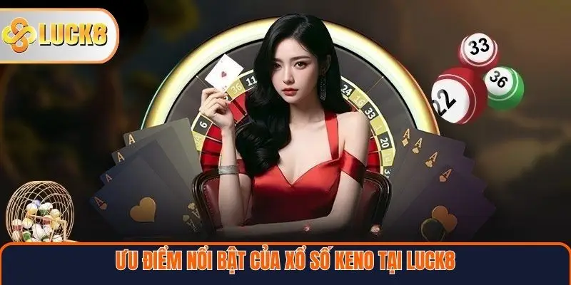 Xổ Số Keno – Sân Chơi Hiện Đại Cho Người Yêu Thích Tốc Độ 4 Ưu điểm nổi bật của xổ số Keno tại Luck8