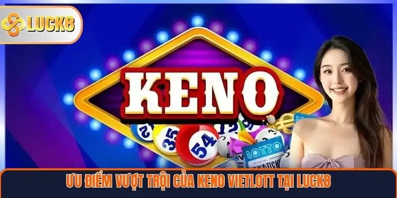 Keno Vietlott – Trò Chơi Xổ Số Hiện Đại, Kịch Tính Tại Nền Tảng LUCK8 4 Ưu điểm vượt trội của Keno Vietlott tại Luck8